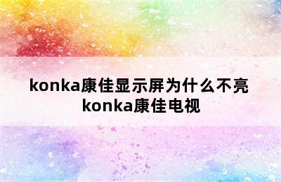 konka康佳显示屏为什么不亮 konka康佳电视